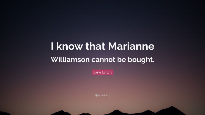 Jane Lynch Quote: “I know that Marianne Williamson cannot be bought.”