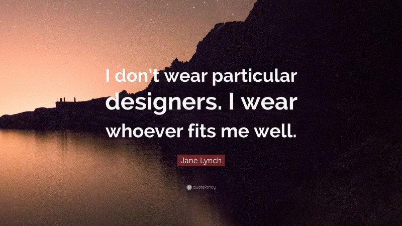 Jane Lynch Quote: “I don’t wear particular designers. I wear whoever fits me well.”