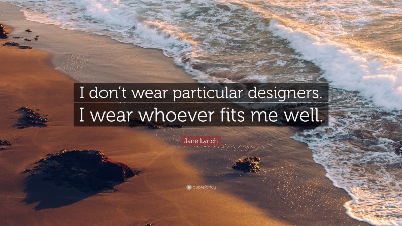 Jane Lynch Quote: “I don’t wear particular designers. I wear whoever fits me well.”