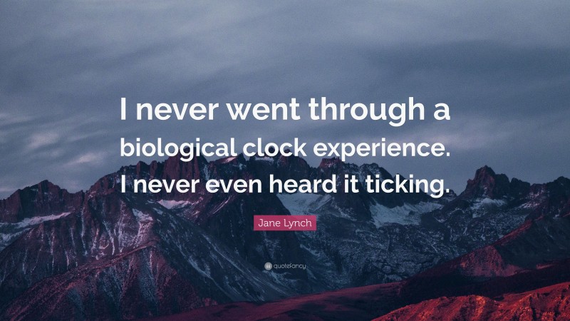 Jane Lynch Quote: “I never went through a biological clock experience. I never even heard it ticking.”