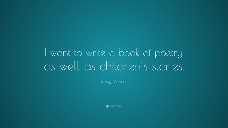 Bobby McFerrin Quote: “I want to write a book of poetry, as well as children’s stories.”