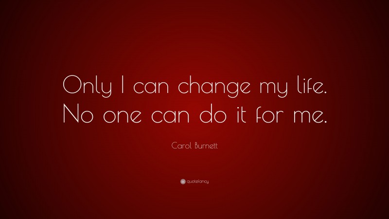 Carol Burnett Quote: “Only I can change my life. No one can do it for me.”