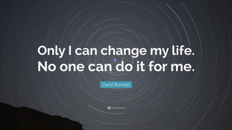 Carol Burnett Quote: “Only I can change my life. No one can do it for me.”