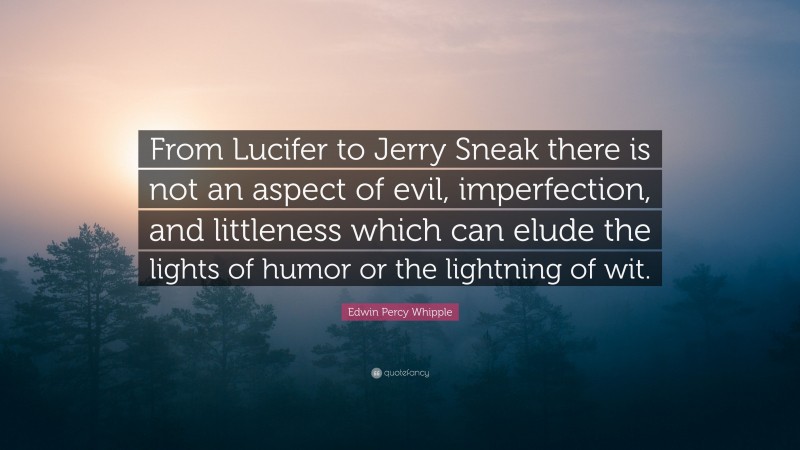 Edwin Percy Whipple Quote: “From Lucifer to Jerry Sneak there is not an aspect of evil, imperfection, and littleness which can elude the lights of humor or the lightning of wit.”