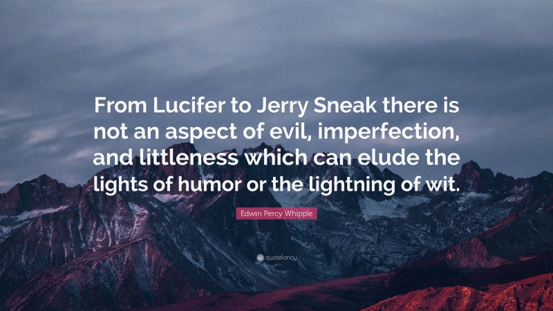 Edwin Percy Whipple Quote: “From Lucifer to Jerry Sneak there is not an aspect of evil, imperfection, and littleness which can elude the lights of humor or the lightning of wit.”