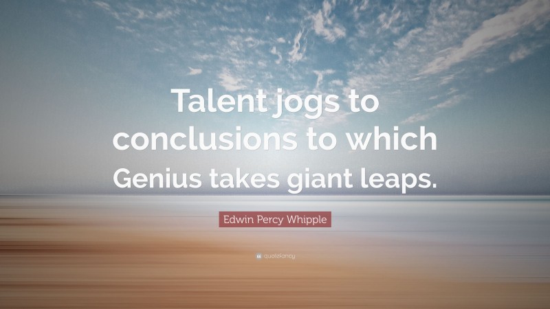 Edwin Percy Whipple Quote: “Talent jogs to conclusions to which Genius takes giant leaps.”