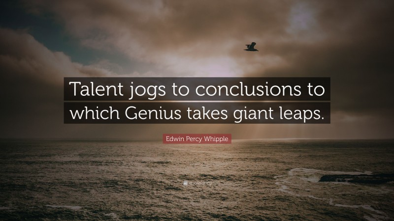 Edwin Percy Whipple Quote: “Talent jogs to conclusions to which Genius takes giant leaps.”
