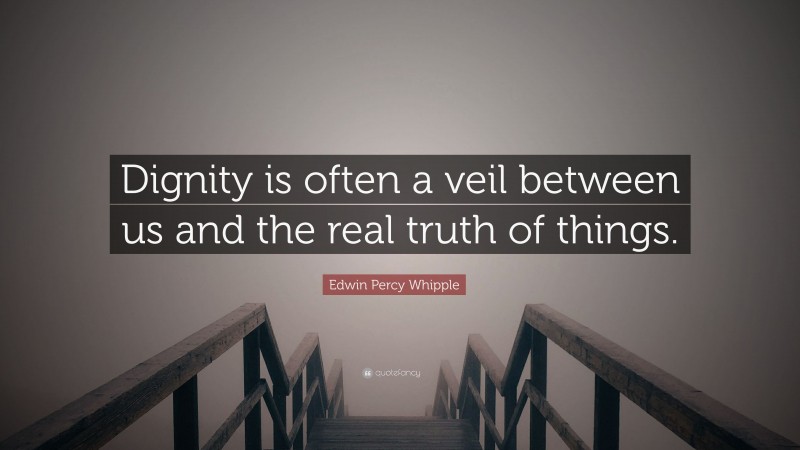 Edwin Percy Whipple Quote: “Dignity is often a veil between us and the real truth of things.”
