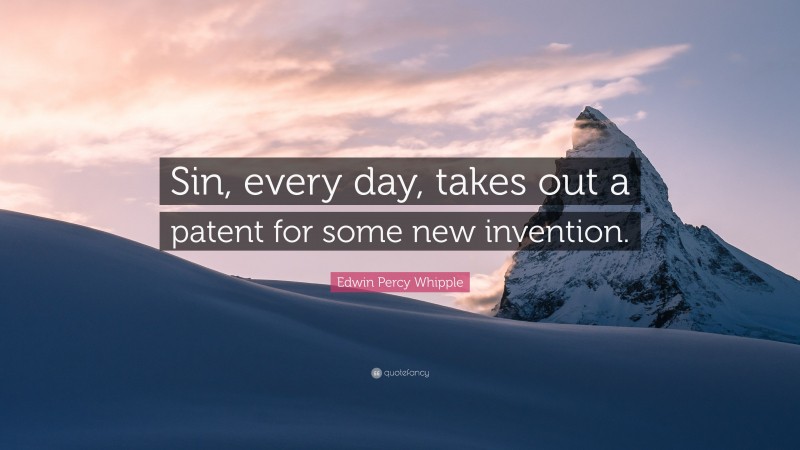 Edwin Percy Whipple Quote: “Sin, every day, takes out a patent for some new invention.”