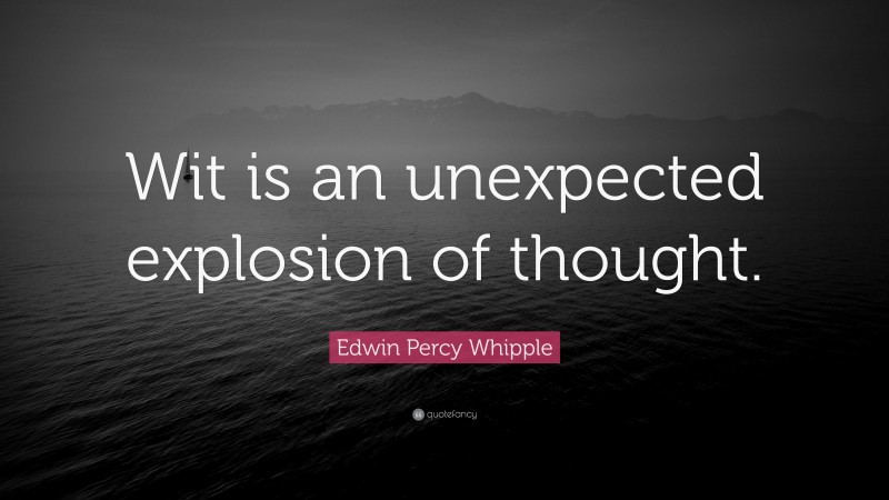 Edwin Percy Whipple Quote: “Wit is an unexpected explosion of thought.”