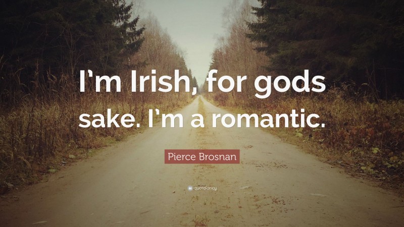 Pierce Brosnan Quote: “I’m Irish, for gods sake. I’m a romantic.”