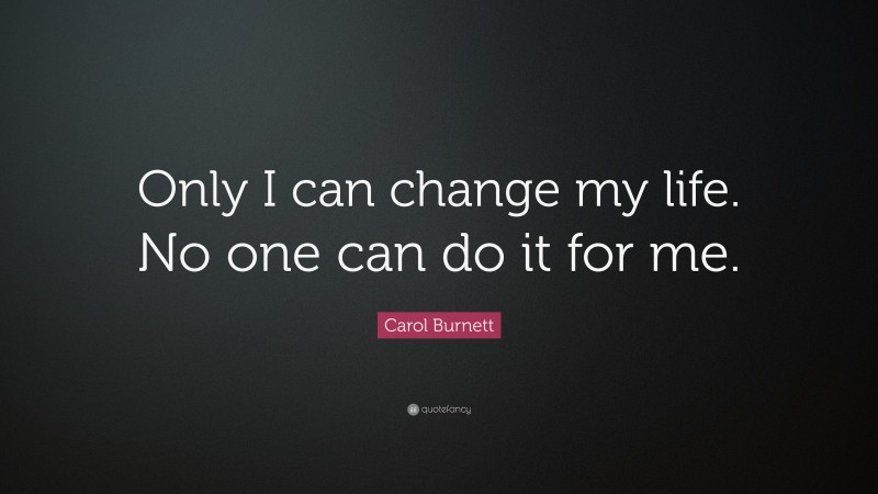 Carol Burnett Quote: “Only I can change my life. No one can do it for me.”