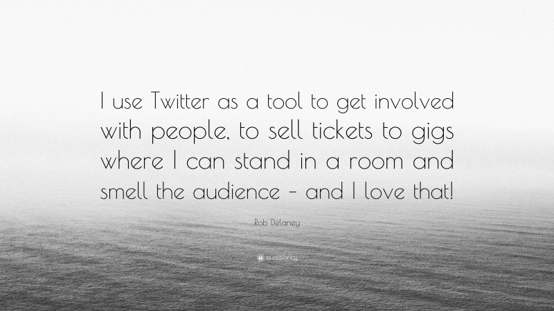 Rob Delaney Quote: “I use Twitter as a tool to get involved with people, to sell tickets to gigs where I can stand in a room and smell the audience – and I love that!”