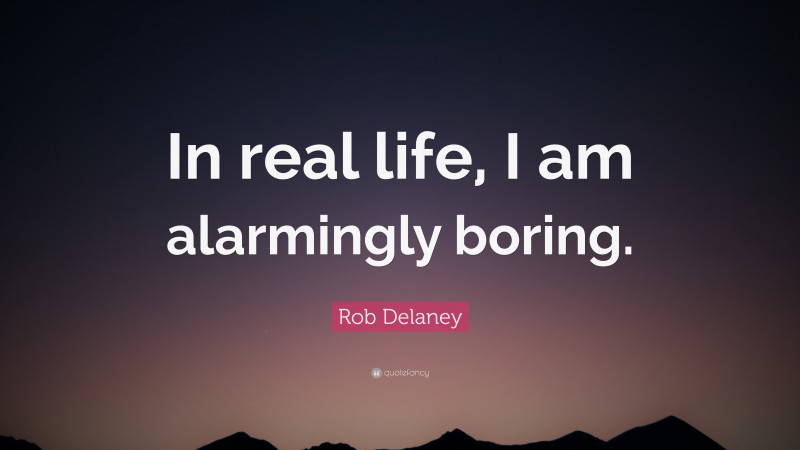 Rob Delaney Quote: “In real life, I am alarmingly boring.”