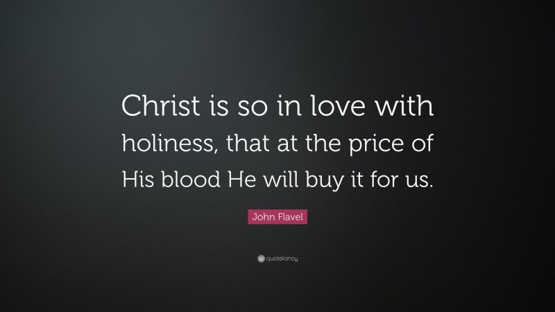 John Flavel Quote: “Christ is so in love with holiness, that at the price of His blood He will buy it for us.”
