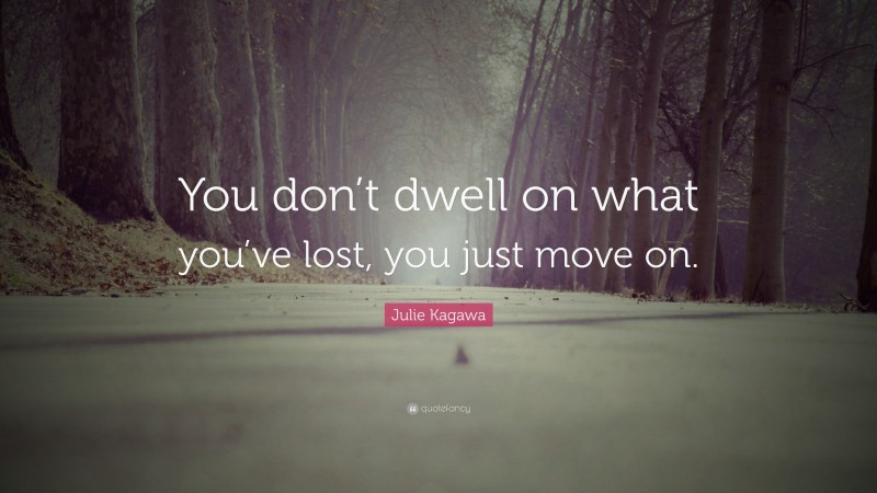 Julie Kagawa Quote: “You don’t dwell on what you’ve lost, you just move on.”