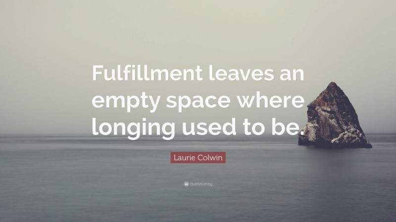 Laurie Colwin Quote: “Fulfillment leaves an empty space where longing used to be.”