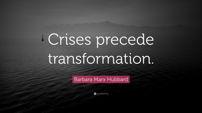 Barbara Marx Hubbard Quote: “Crises precede transformation.”