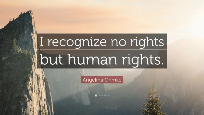 Angelina Grimke Quote: “I recognize no rights but human rights.”