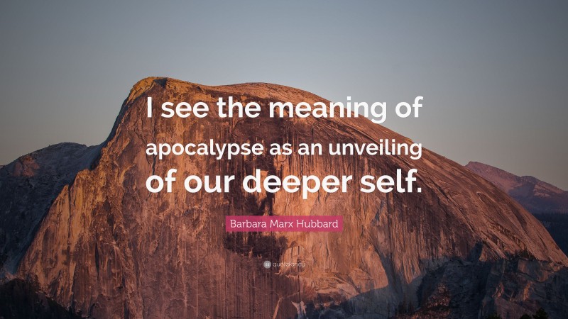Barbara Marx Hubbard Quote: “I see the meaning of apocalypse as an unveiling of our deeper self.”