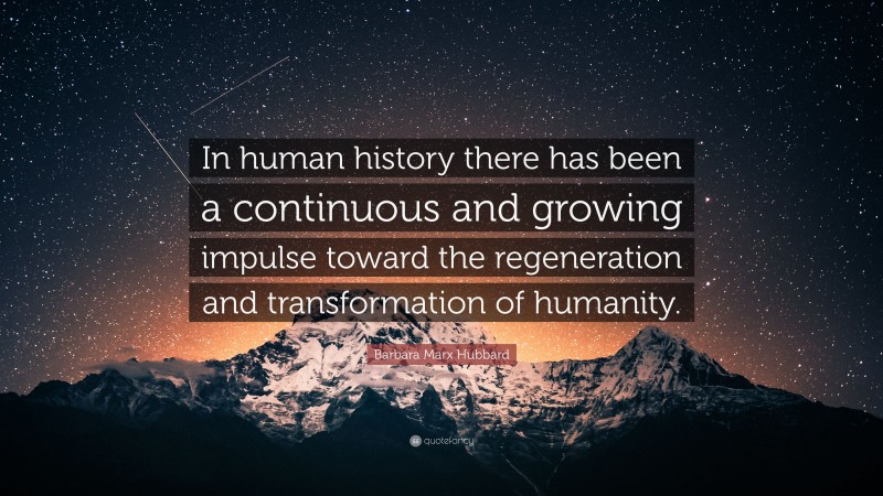 Barbara Marx Hubbard Quote: “In human history there has been a continuous and growing impulse toward the regeneration and transformation of humanity.”