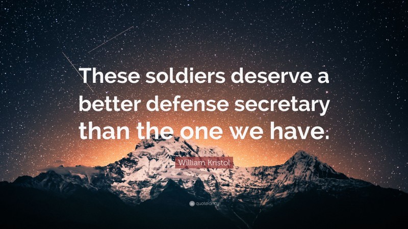 William Kristol Quote: “These soldiers deserve a better defense secretary than the one we have.”