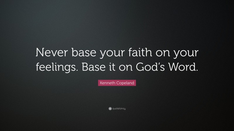 Kenneth Copeland Quote: “Never base your faith on your feelings. Base it on God’s Word.”