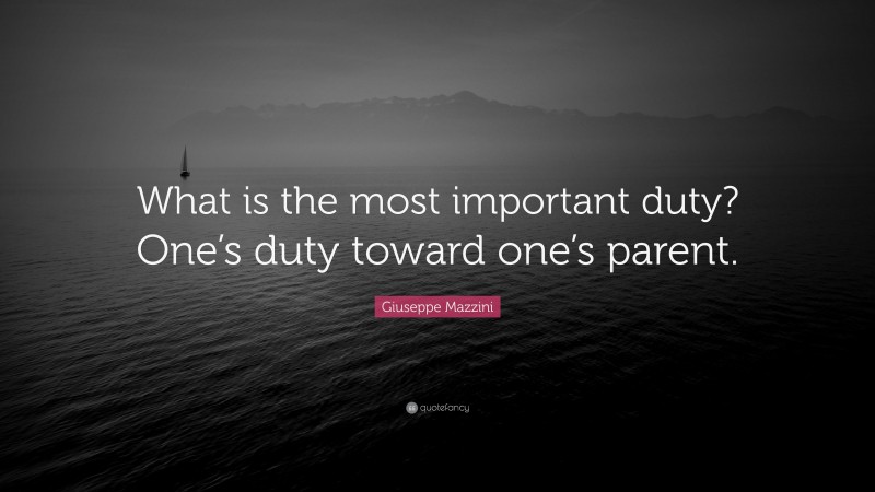 Giuseppe Mazzini Quote: “What is the most important duty? One’s duty toward one’s parent.”