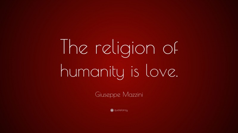 Giuseppe Mazzini Quote: “The religion of humanity is love.”