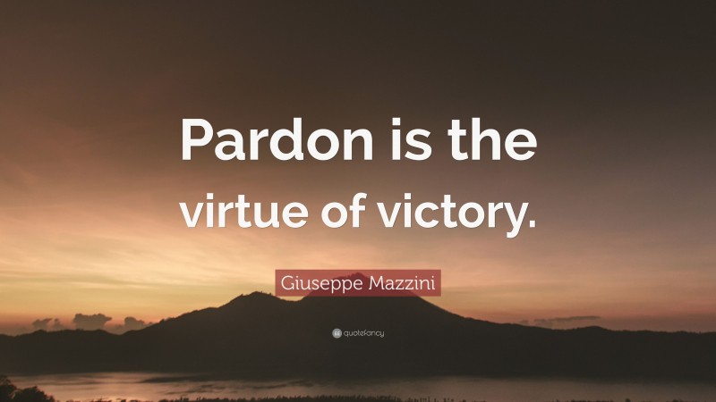 Giuseppe Mazzini Quote: “Pardon is the virtue of victory.”