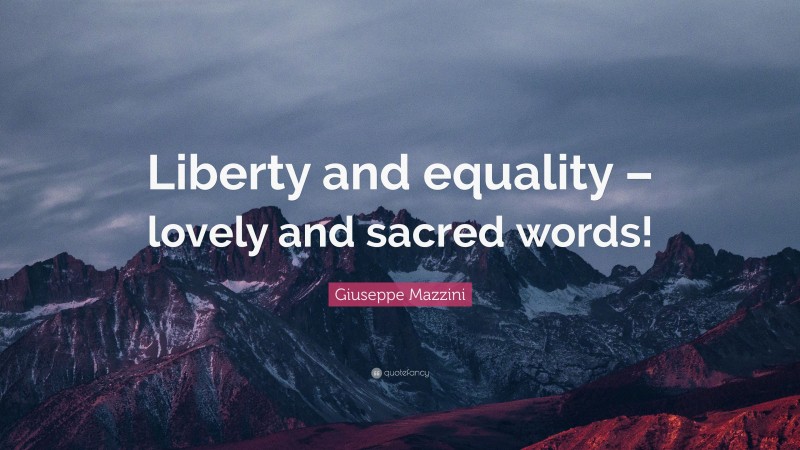 Giuseppe Mazzini Quote: “Liberty and equality – lovely and sacred words!”