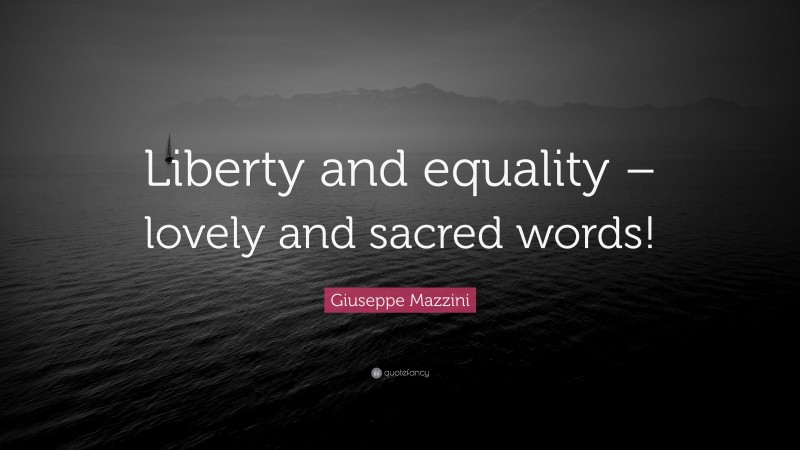 Giuseppe Mazzini Quote: “Liberty and equality – lovely and sacred words!”