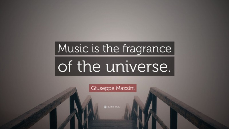 Giuseppe Mazzini Quote: “Music is the fragrance of the universe.”