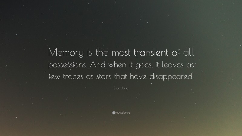 Erica Jong Quote: “Memory is the most transient of all possessions. And when it goes, it leaves as few traces as stars that have disappeared.”