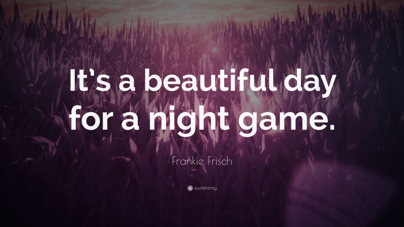 Frankie Frisch Quote: “It’s a beautiful day for a night game.”
