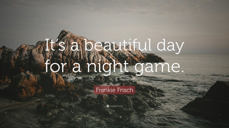 Frankie Frisch Quote: “It’s a beautiful day for a night game.”