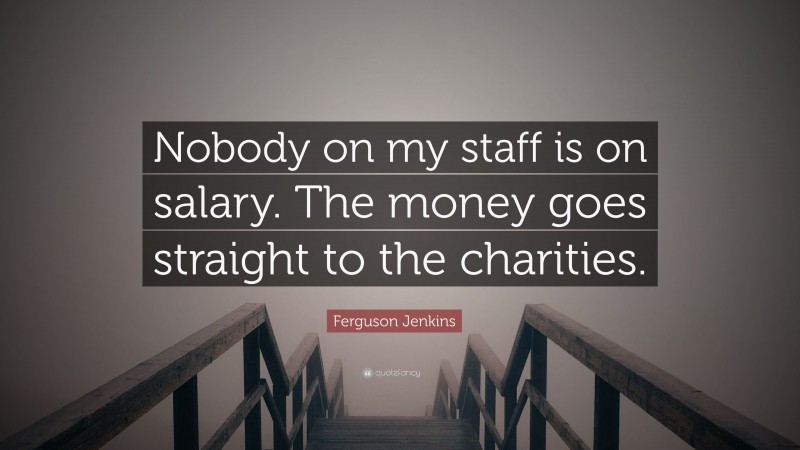 Ferguson Jenkins Quote: “Nobody on my staff is on salary. The money goes straight to the charities.”