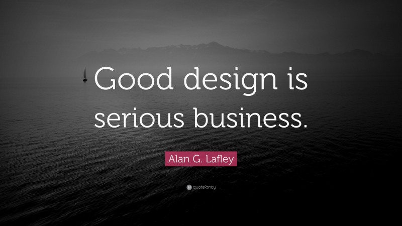 Alan G. Lafley Quote: “Good design is serious business.”