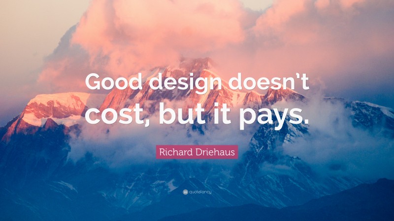 Richard Driehaus Quote: “Good design doesn’t cost, but it pays.”