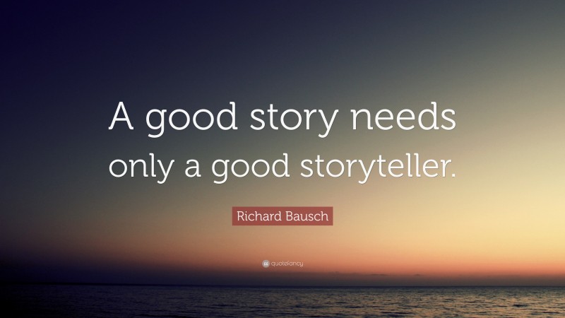 Richard Bausch Quote: “A good story needs only a good storyteller.”
