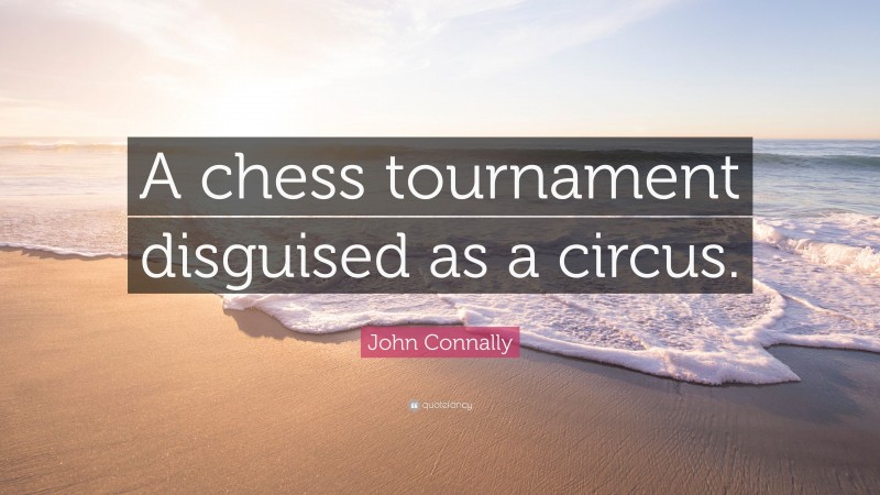 John Connally Quote: “A chess tournament disguised as a circus.”