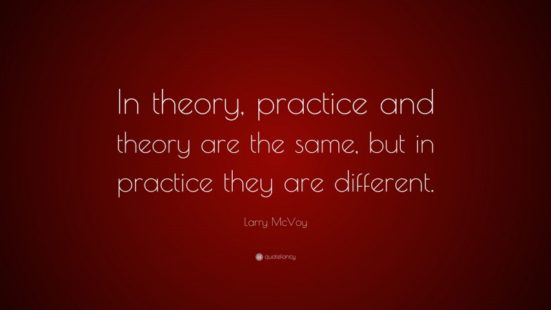 Larry McVoy Quote: “In theory, practice and theory are the same, but in practice they are different.”