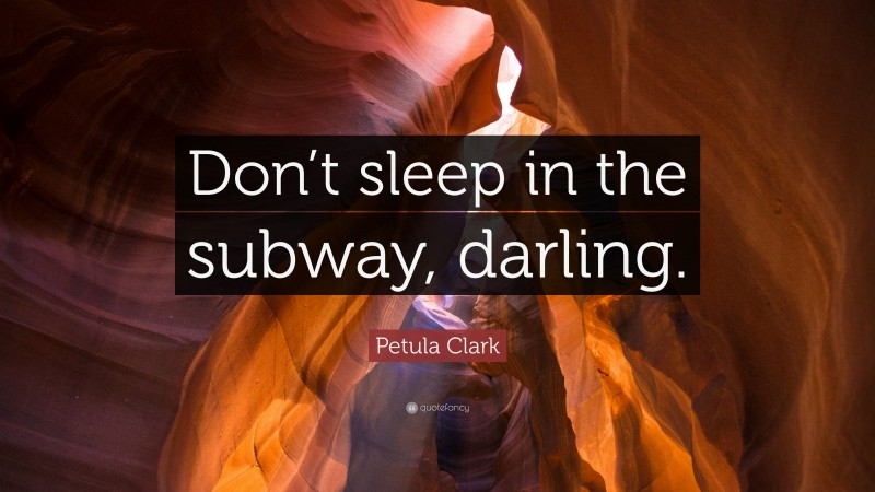 Petula Clark Quote: “Don’t sleep in the subway, darling.”