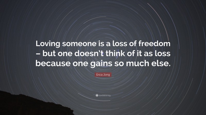 Erica Jong Quote: “Loving someone is a loss of freedom – but one doesn’t think of it as loss because one gains so much else.”
