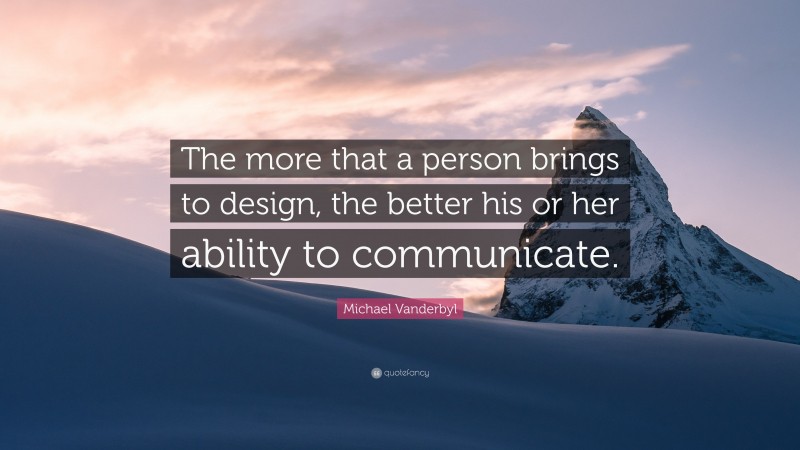 Michael Vanderbyl Quote: “The more that a person brings to design, the better his or her ability to communicate.”