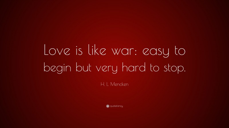 H. L. Mencken Quote: “Love is like war: easy to begin but very hard to stop.”