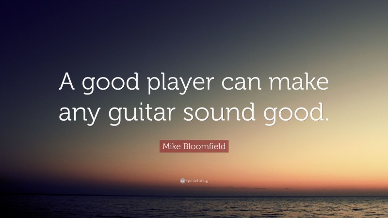 Mike Bloomfield Quote: “A good player can make any guitar sound good.”