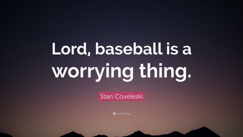 Stan Coveleski Quote: “Lord, baseball is a worrying thing.”