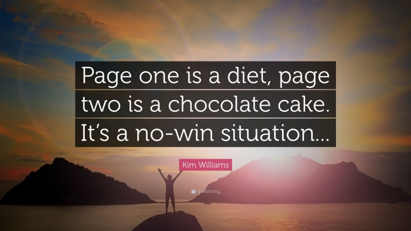 Kim Williams Quote: “Page one is a diet, page two is a chocolate cake. It’s a no-win situation...”