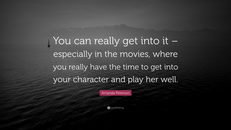 Amanda Peterson Quote: “You can really get into it – especially in the movies, where you really have the time to get into your character and play her well.”